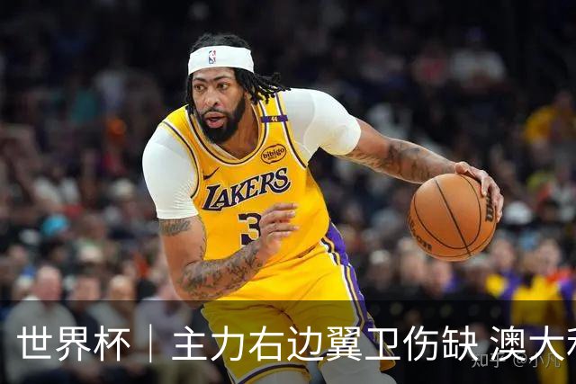 世界杯｜主力右边翼卫伤缺 澳大利亚晋级前景蒙阴影