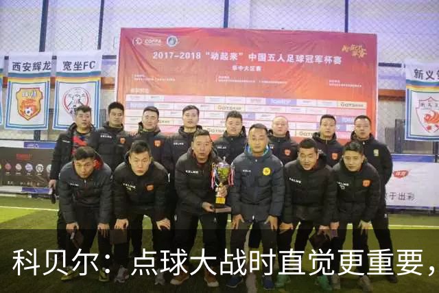科贝尔：点球大战时直觉更重要，我在手套上涂凡士林防止足球太滑