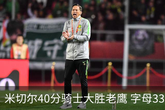 米切尔40分骑士大胜老鹰 字母33+10雄鹿灭热火