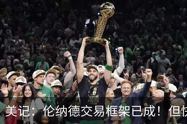 美记：伦纳德交易框架已成！但快船想加上谢德或年份较远的首轮签