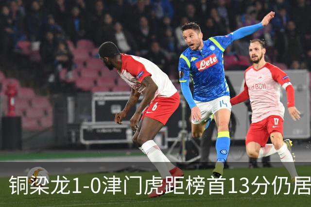 铜梁龙1-0津门虎距榜首13分仍居第2 肯帕努制胜 哈达斯绝平被吹