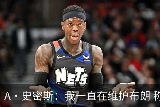 A·史密斯：我一直在维护布朗 称赞他是超级巨星级别的天赋
